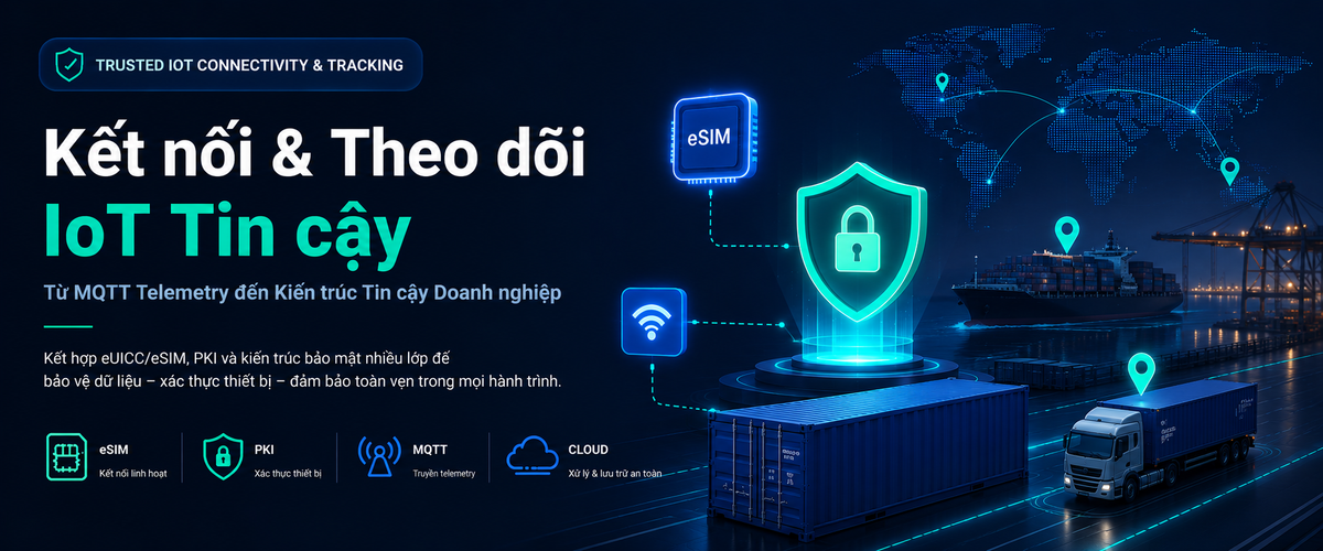 Trusted IoT Connectivity & Tracking – kiến trúc IoT đáng tin cậy cho logistics, chuỗi cung ứng lạnh và vận hành doanh nghiệp